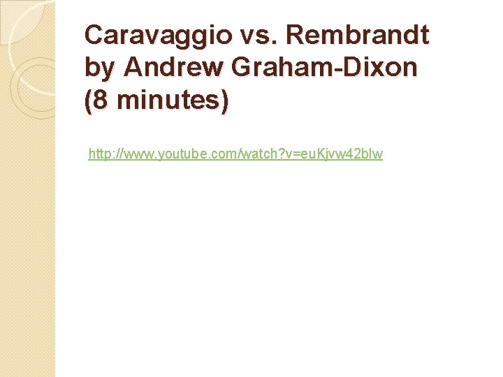 Caravaggio vs. Rembrandt by Andrew Graham-Dixon (8 minutes) http: //www. youtube. com/watch? v=eu. Kjvw