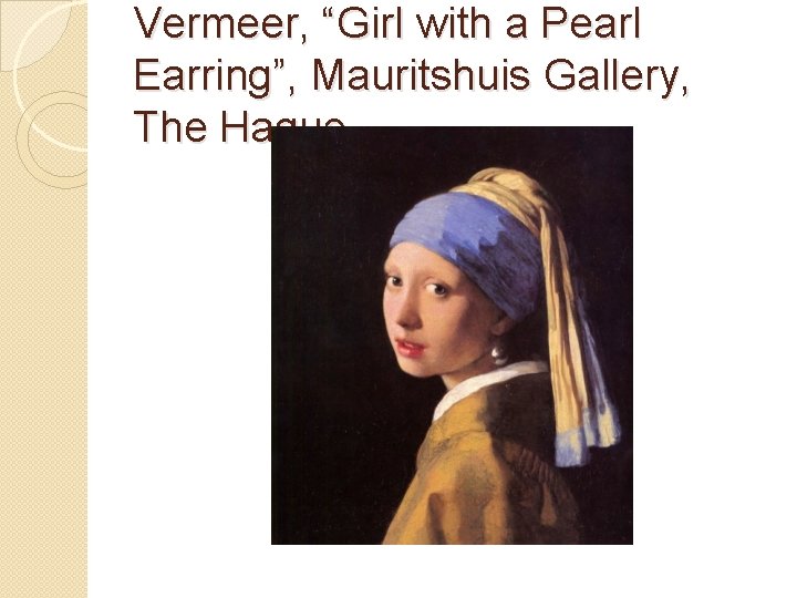 Vermeer, “Girl with a Pearl Earring”, Mauritshuis Gallery, The Hague 