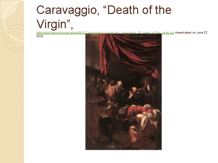 Caravaggio, “Death of the Virgin”, http: //allart. biz/up/photos/album/B-C/Caravaggio/michelangelo_caravaggio_26_death_of_the_virgin. jpg, downloaded on June 27, 2012