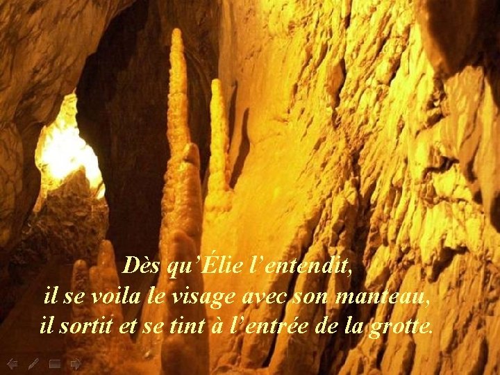 Dès qu’Élie l’entendit, il se voila le visage avec son manteau, il sortit et