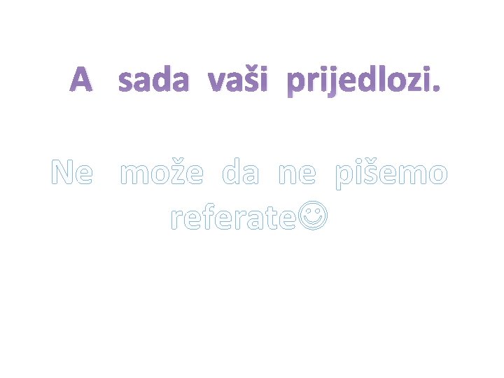 A sada vaši prijedlozi. Ne može da ne pišemo referate 