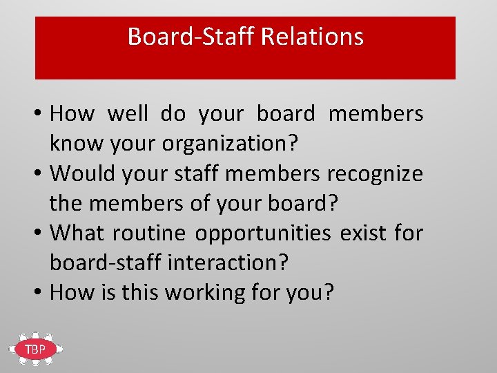 Board-Staff Relations • How well do your board members know your organization? • Would