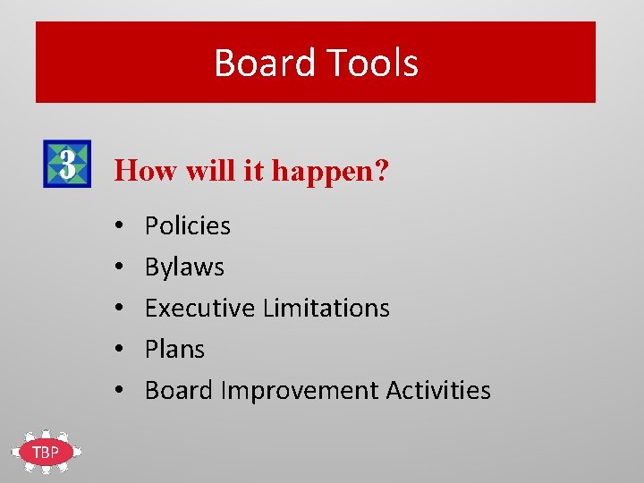 Board Tools How will it happen? • • • TBP Policies Bylaws Executive Limitations