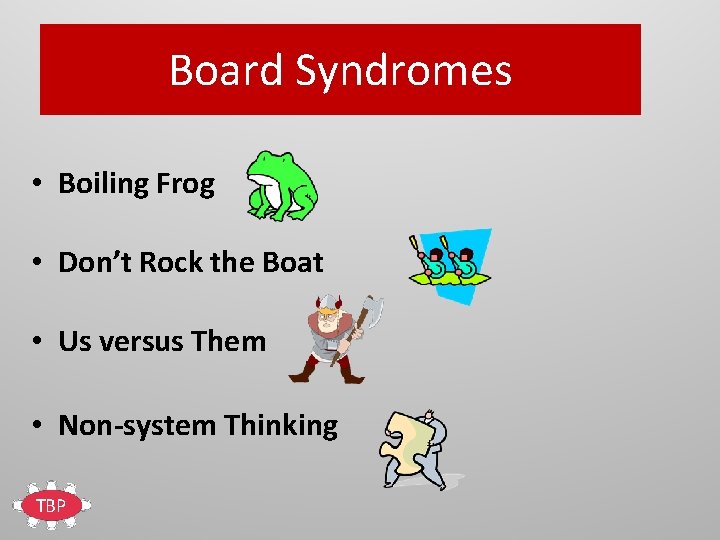 Board Syndromes • Boiling Frog • Don’t Rock the Boat • Us versus Them