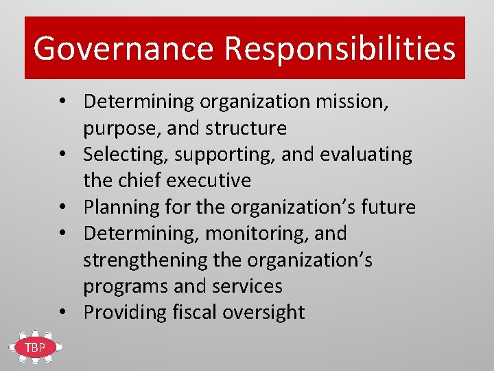 Governance Responsibilities • Determining organization mission, purpose, and structure • Selecting, supporting, and evaluating