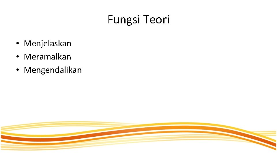 Fungsi Teori • Menjelaskan • Meramalkan • Mengendalikan 