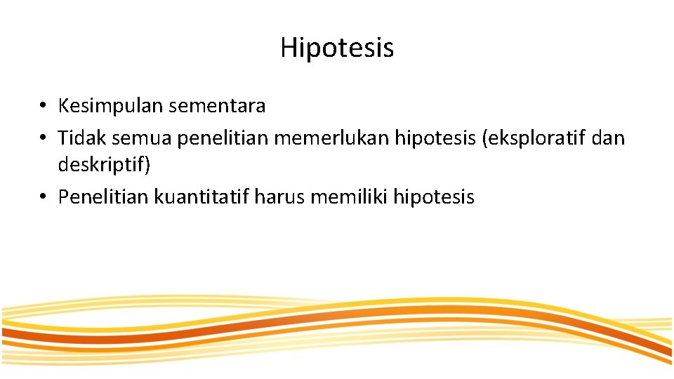 Hipotesis • Kesimpulan sementara • Tidak semua penelitian memerlukan hipotesis (eksploratif dan deskriptif) •