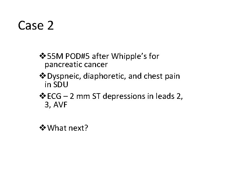 Case 2 v 55 M POD#5 after Whipple’s for pancreatic cancer v. Dyspneic, diaphoretic,