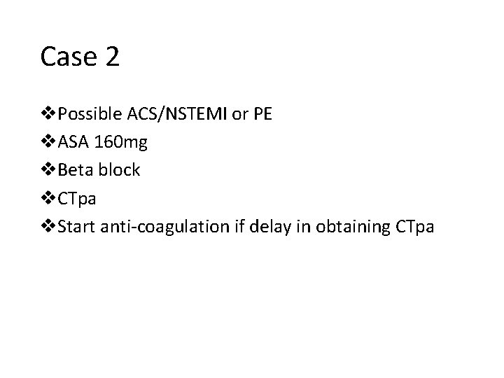 Case 2 v. Possible ACS/NSTEMI or PE v. ASA 160 mg v. Beta block