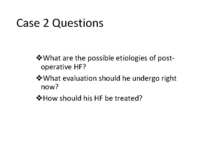 Case 2 Questions v. What are the possible etiologies of postoperative HF? v. What