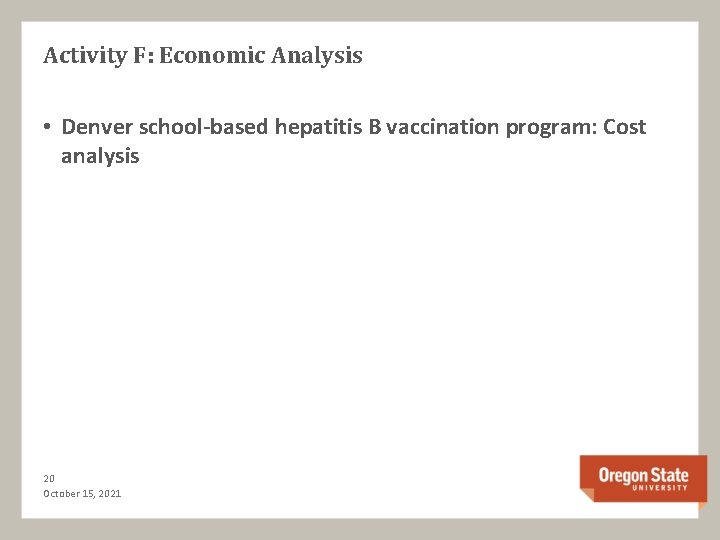 Activity F: Economic Analysis • Denver school-based hepatitis B vaccination program: Cost analysis 20