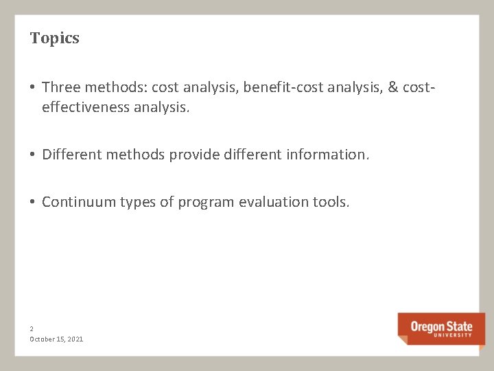 Topics • Three methods: cost analysis, benefit-cost analysis, & costeffectiveness analysis. • Different methods