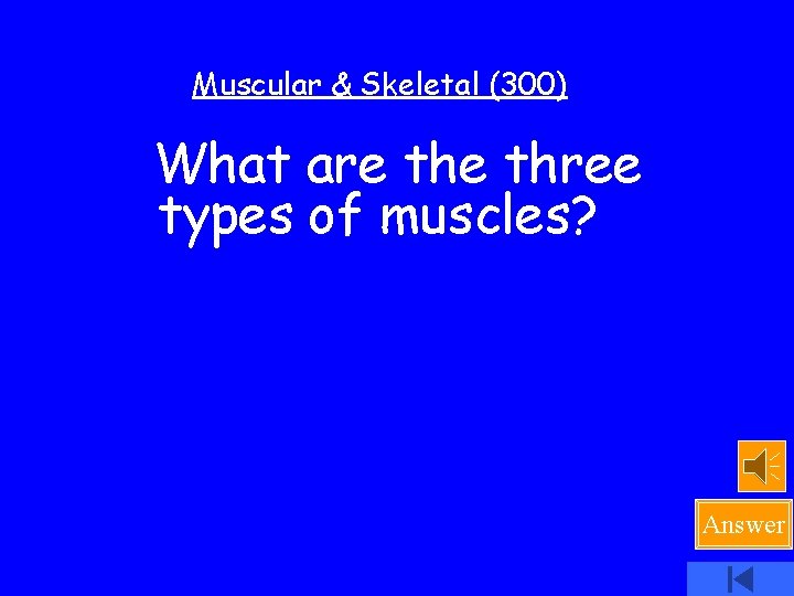 Muscular & Skeletal (300) What are three types of muscles? Answer 