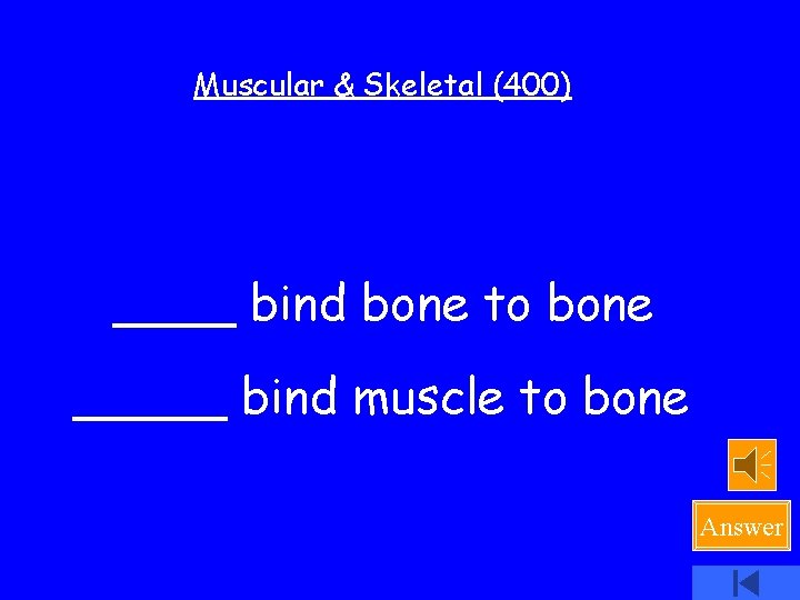 Muscular & Skeletal (400) ____ bind bone to bone _____ bind muscle to bone