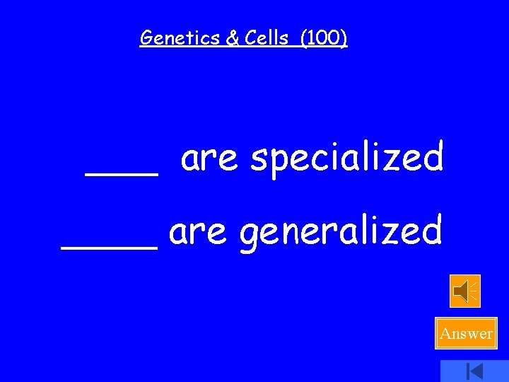 Genetics & Cells (100) ___ are specialized ____ are generalized Answer 