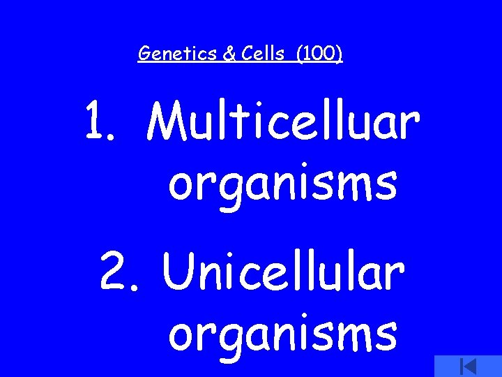 Genetics & Cells (100) 1. Multicelluar organisms 2. Unicellular organisms 