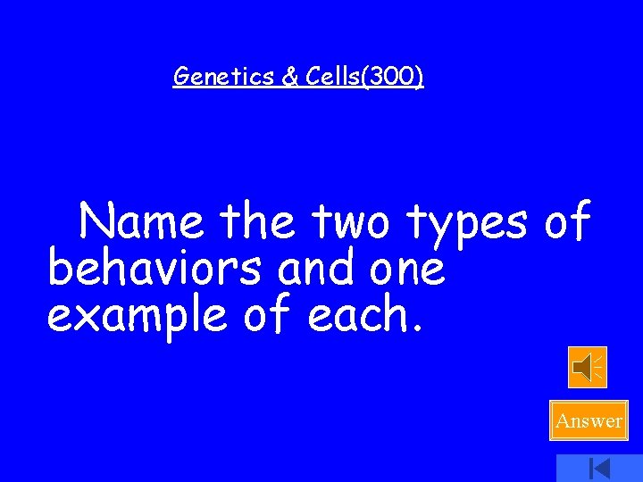 Genetics & Cells(300) Name the two types of behaviors and one example of each.