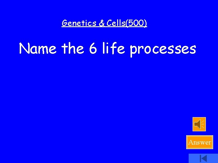 Genetics & Cells(500) Name the 6 life processes Answer 