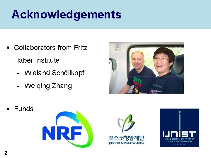 Acknowledgements § Collaborators from Fritz Haber Institute - Wieland Schöllkopf - Weiqing Zhang §