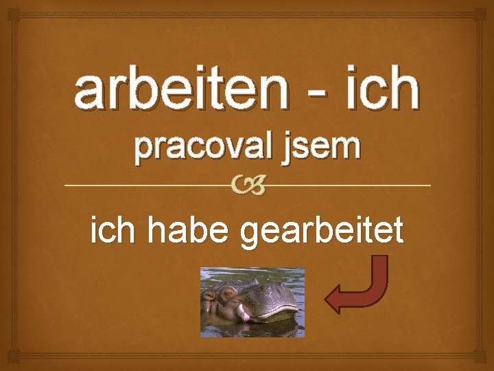 arbeiten - ich pracoval jsem ich habe gearbeitet 