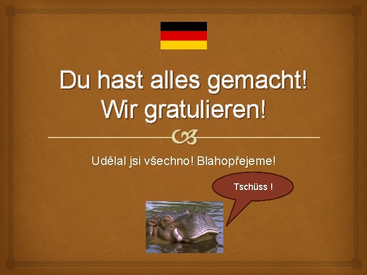 Du hast alles gemacht! Wir gratulieren! Udělal jsi všechno! Blahopřejeme! Tschüss ! 