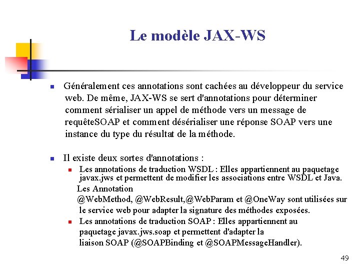 Le modèle JAX-WS n n Généralement ces annotations sont cachées au développeur du service Le modèle JAX-WS n n Généralement ces annotations sont cachées au développeur du service
