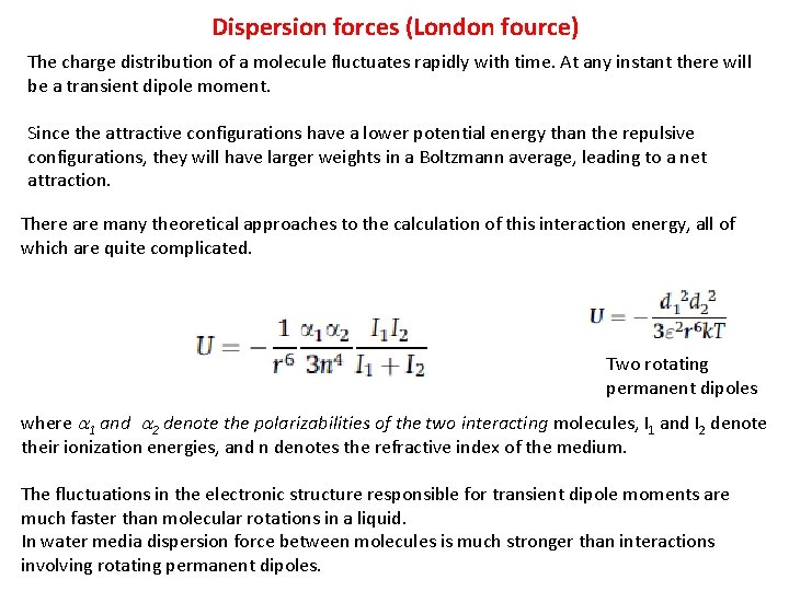 Dispersion forces (London fource) The charge distribution of a molecule fluctuates rapidly with time. Dispersion forces (London fource) The charge distribution of a molecule fluctuates rapidly with time.