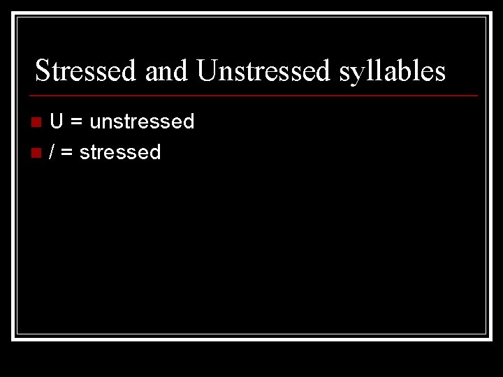 Stressed and Unstressed syllables U = unstressed n / = stressed n 