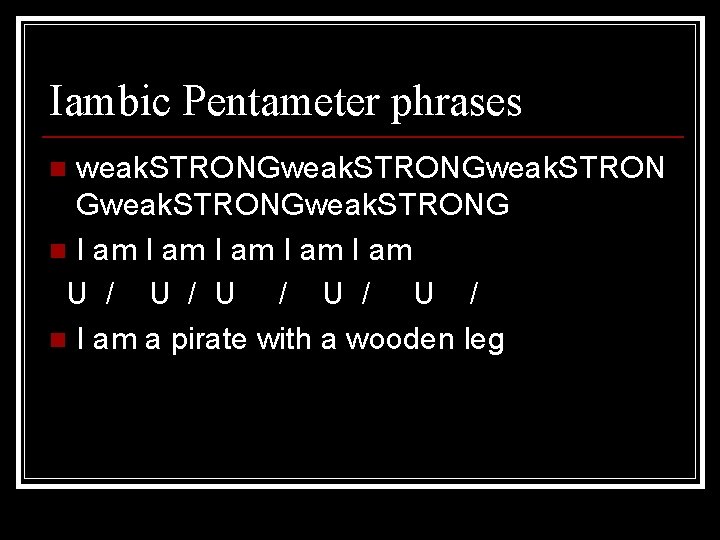 Iambic Pentameter phrases weak. STRONGweak. STRONG n I am I am U / U