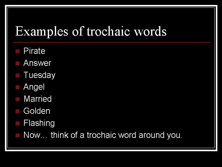 Examples of trochaic words n n n n Pirate Answer Tuesday Angel Married Golden