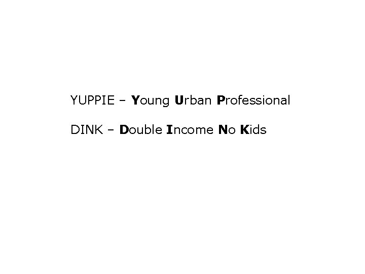 YUPPIE – Young Urban Professional DINK – Double Income No Kids 
