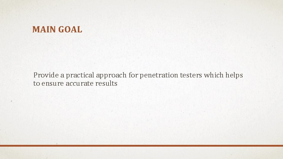 MAIN GOAL Provide a practical approach for penetration testers which helps to ensure accurate
