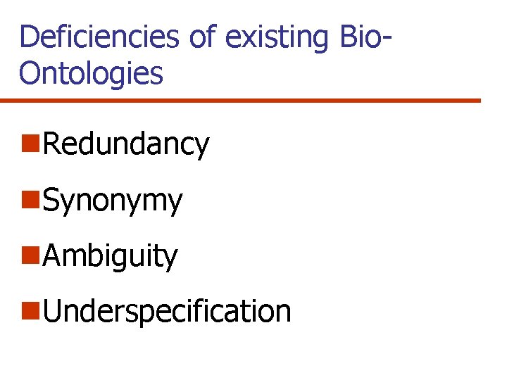 Deficiencies of existing Bio. Ontologies n. Redundancy n. Synonymy n. Ambiguity n. Underspecification 