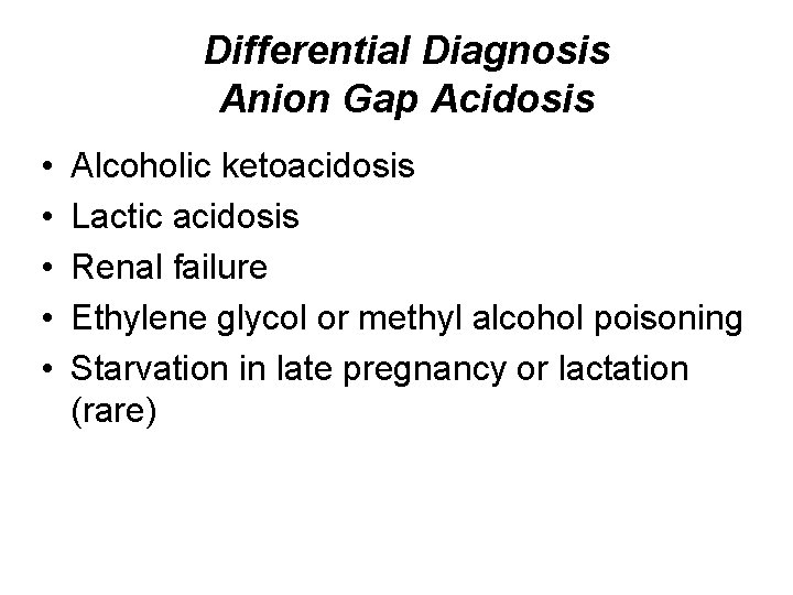 Differential Diagnosis Anion Gap Acidosis • • • Alcoholic ketoacidosis Lactic acidosis Renal failure