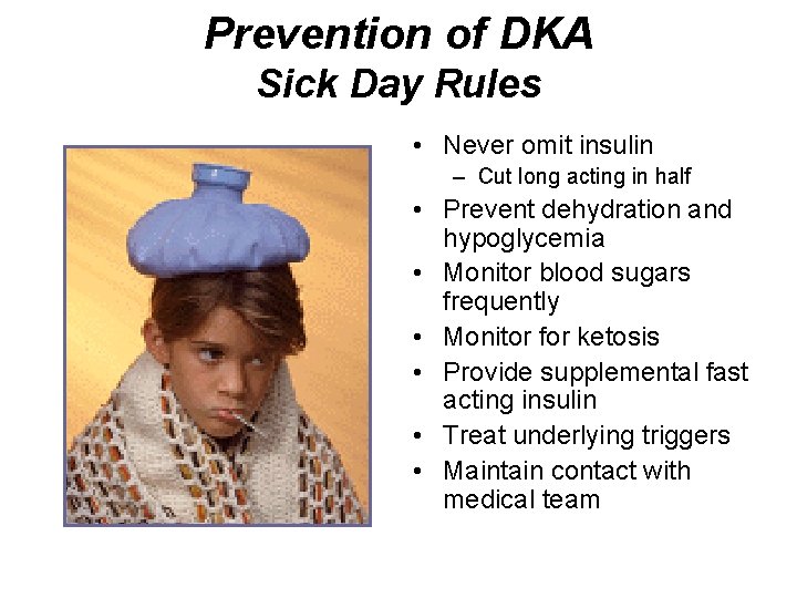 Prevention of DKA Sick Day Rules • Never omit insulin – Cut long acting