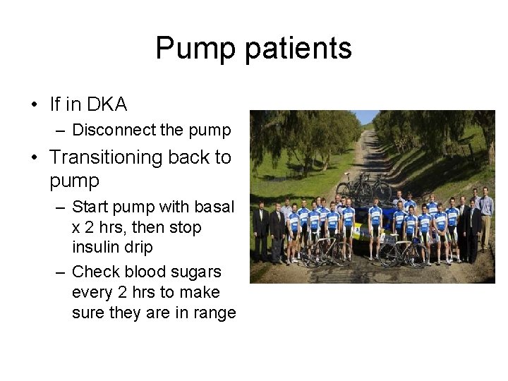Pump patients • If in DKA – Disconnect the pump • Transitioning back to