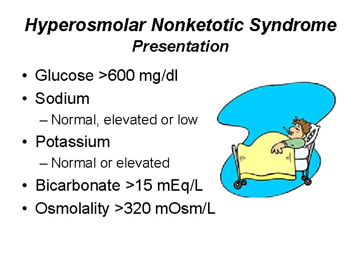 Hyperosmolar Nonketotic Syndrome Presentation • Glucose >600 mg/dl • Sodium – Normal, elevated or
