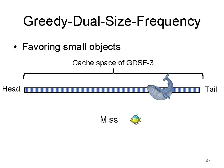 Greedy-Dual-Size-Frequency • Favoring small objects Cache space of GDSF-3 Head Tail Miss 27 