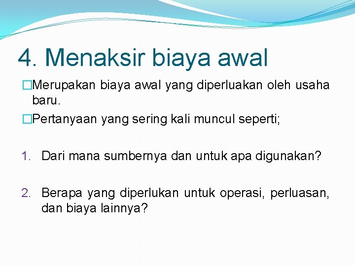 4. Menaksir biaya awal �Merupakan biaya awal yang diperluakan oleh usaha baru. �Pertanyaan yang