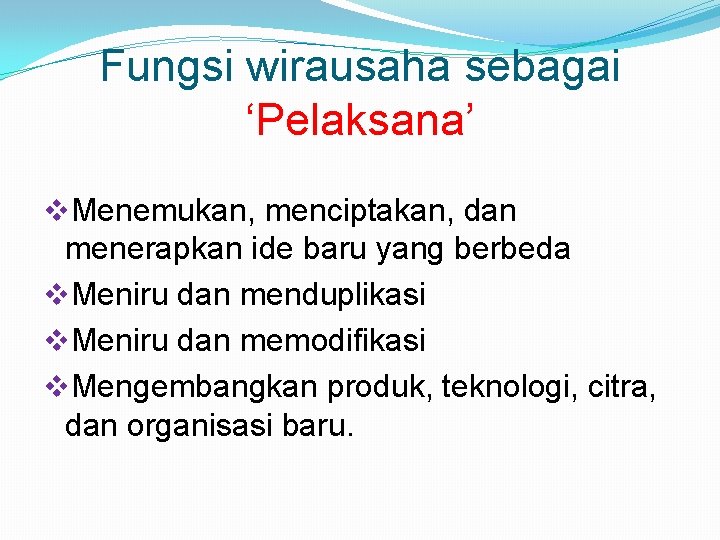 Fungsi wirausaha sebagai ‘Pelaksana’ v. Menemukan, menciptakan, dan menerapkan ide baru yang berbeda v.