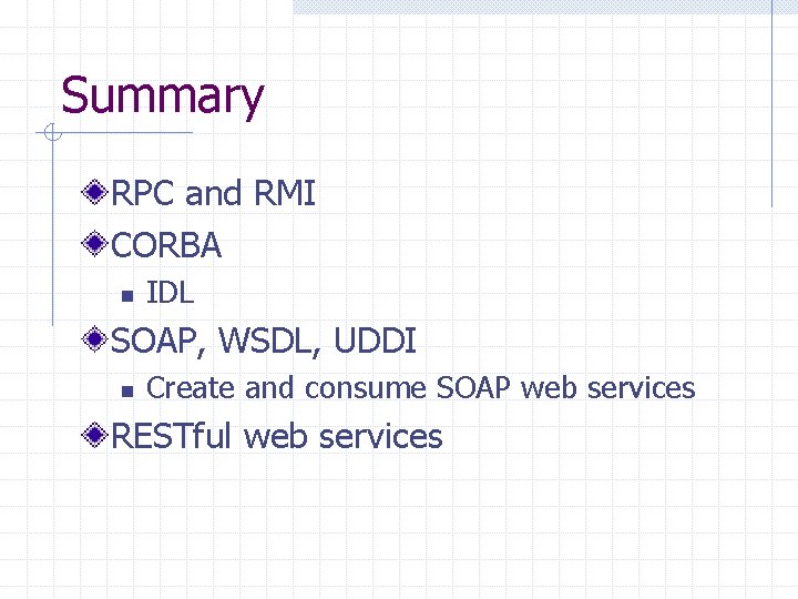 Summary RPC and RMI CORBA n IDL SOAP, WSDL, UDDI n Create and consume