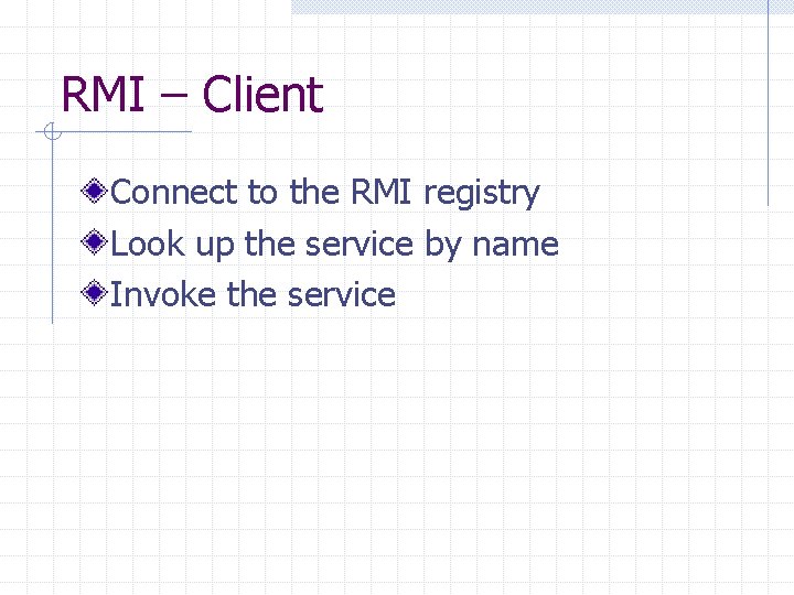 RMI – Client Connect to the RMI registry Look up the service by name