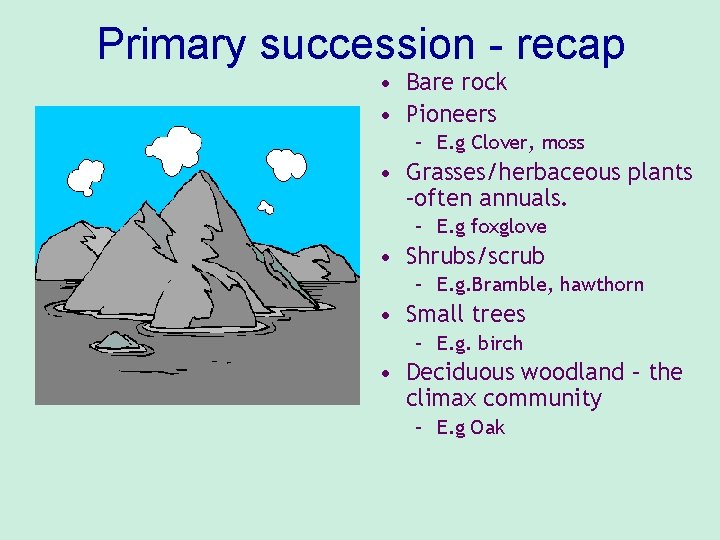 Primary succession - recap • Bare rock • Pioneers – E. g Clover, moss