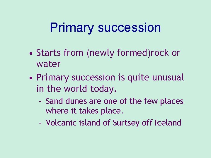 Primary succession • Starts from (newly formed)rock or water • Primary succession is quite