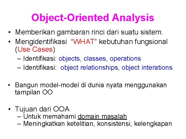 Object-Oriented Analysis • Memberikan gambaran rinci dari suatu sistem. • Mengidentifikasi “WHAT” kebutuhan fungsional