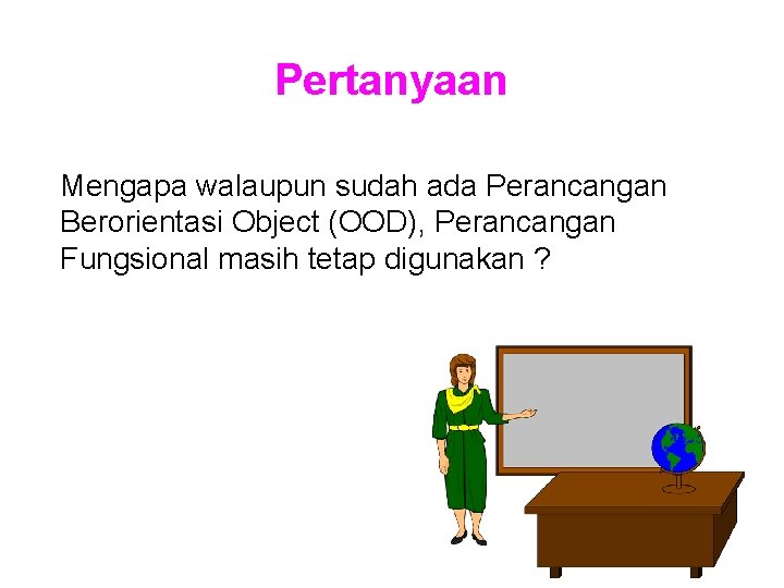Pertanyaan Mengapa walaupun sudah ada Perancangan Berorientasi Object (OOD), Perancangan Fungsional masih tetap digunakan