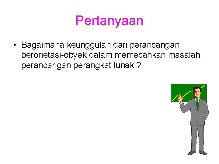 Pertanyaan • Bagaimana keunggulan dari perancangan berorietasi-obyek dalam memecahkan masalah perancangan perangkat lunak ?