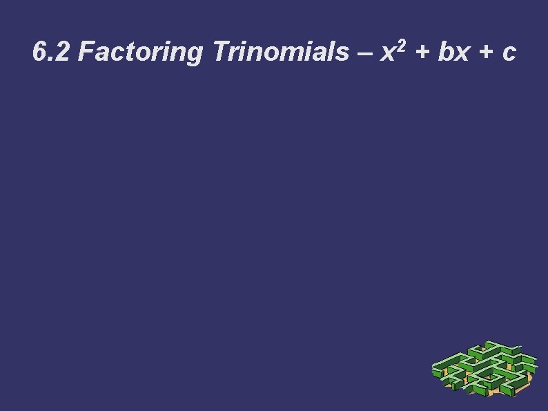 6. 2 Factoring Trinomials – 2 x + bx + c 