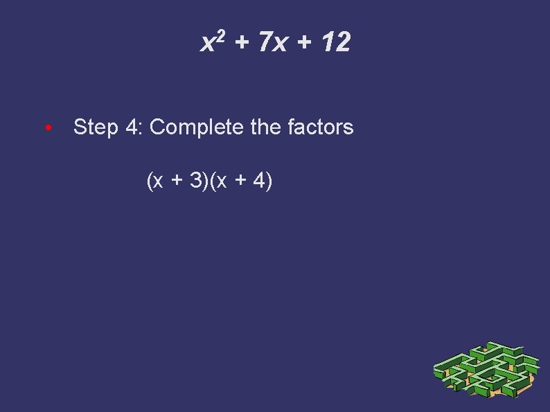 x 2 + 7 x + 12 • Step 4: Complete the factors (x