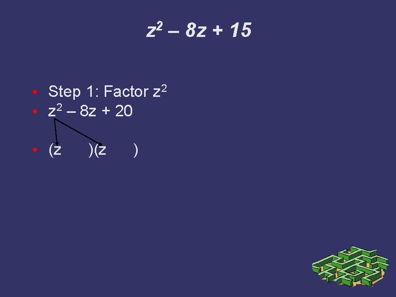 z 2 – 8 z + 15 • Step 1: Factor z 2 •